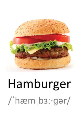 Hamburger
/ˈhæmˌbɜː·ɡər/
 