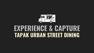 EXPERIENCE & CAPTURE
TAPAK URBAN STREET DINING
 