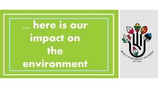 ... here is our
impact on
the
environment