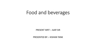 Food and beverages
PRESENT WRT :- AJAY SIR
PRESENTED BY :- KISHAN TANK
 