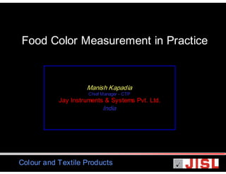 Food Color Measurement in Practice

Manish Kapadia
Chief Manager - CTP

Jay Instruments & Systems Pvt. Ltd.

India

Colour and Textile Products

 