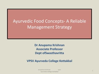 Ayurvedic Food Concepts- A Reliable
Management Strategy
Dr Anupama Krishnan
Associate Professor
Dept ofSwasthavritta
VPSV Ayurveda College Kottakkal
anupama krishnan vpsv
ayurveda college kottakkal
1
 