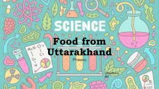 Food from
Uttarakhand
Phaanu
-Udeetha.m
8M
 