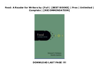 Food: A Reader for Writers by {Full | [BEST BOOKS] | Free | Unlimited |
Complete | [RECOMMENDATION]
DONWLOAD LAST PAGE !!!!
Download Food: A Reader for Writers PDF Online Read. Write. Oxford. From the hearty dishes of the American South to hotly debated GMOs, Food: A Reader for Writers serves up articles from a wide range of cultures, economic strata, and moments in time. It covers food's relationship to such topics as memory and identity, politics and health, the environment and economy, and travel and worldviews.Developed for courses in first-year writing, Food: A Reader for Writers includes an interdisciplinary mix of public, academic, and cultural reading selections, providing students with the rhetorical knowledge and analytical strategies required to participate effectively in discussions about food and culture.Food: A Reader for Writers is part of a series of brief, single-topic readers from Oxford University Press designed for today's college writing courses. Each reader in this series approaches a topic of contemporary conversation from multiple perspectives.
 