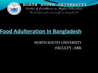 Food Adulteration In Bangladesh
NORTH SOUTH UNIVERSITY
FACULTY : ARK
 