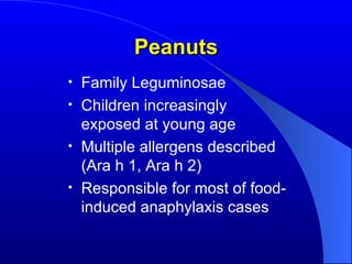 Peanuts Family Leguminosae Children increasingly exposed at young age Multiple allergens described (Ara h 1, Ara h 2) Responsible for most of food-induced anaphylaxis cases 