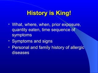 History is King! What, where, when, prior exposure, quantity eaten, time sequence of symptoms Symptoms and signs Personal and family history of allergic diseases 