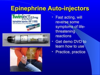Epinephrine Auto-injectors Fast acting, will reverse some symptoms of life-threatening reactions Get demo DVD to learn how to use Practice, practice   