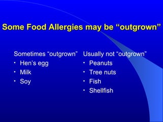 Some Food Allergies may be “outgrown” Sometimes “outgrown” Hen’s egg Milk Soy Usually not “outgrown” Peanuts Tree nuts Fish Shellfish 