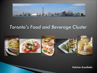 Toronto’s Food and Beverage Cluster Katrina Aurellado 
