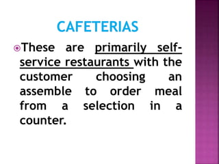 These are primarily self-
service restaurants with the
customer choosing an
assemble to order meal
from a selection in a
counter.
 