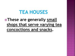 These are generally small
shops that serve varying tea
concoctions and snacks.
 