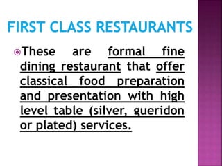 These are formal fine
dining restaurant that offer
classical food preparation
and presentation with high
level table (silver, gueridon
or plated) services.
 