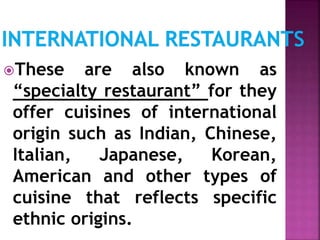 These are also known as
“specialty restaurant” for they
offer cuisines of international
origin such as Indian, Chinese,
Italian, Japanese, Korean,
American and other types of
cuisine that reflects specific
ethnic origins.
 
