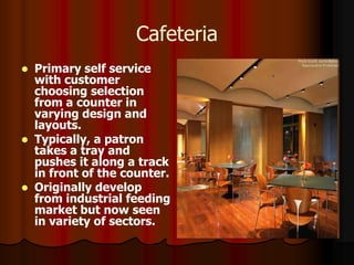Cafeteria
   Primary self service
    with customer
    choosing selection
    from a counter in
    varying design and
 ...