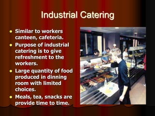 Industrial Catering
   Similar to workers
    canteen, cafeteria.
   Purpose of industrial
    catering is to give
    r...
