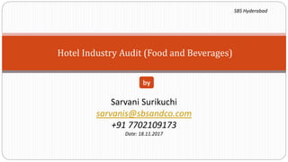 Hotel Industry Audit (Food and Beverages)
Sarvani Surikuchi
sarvanis@sbsandco.com
+91 7702109173
Date: 18.11.2017
by
SBS Hyderabad
 