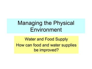 Managing the Physical Environment Water and Food Supply How can food and water supplies be improved? 