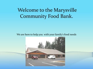  Welcome to the Marysville Community Food Bank. We are here to help you  with your family's food needs 