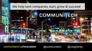 We help tech companies start, grow & succeed
communitech.ca/innovation @communitech @craighaney
 