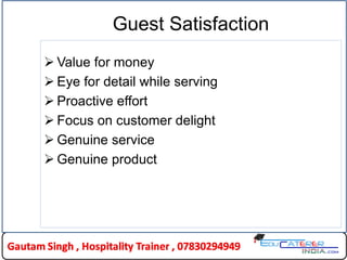 Guest Satisfaction
 Value for money
 Eye for detail while serving
 Proactive effort
 Focus on customer delight
 Genuine service
 Genuine product
 