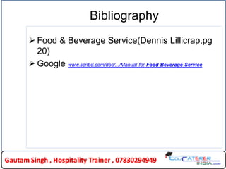 Bibliography
 Food & Beverage Service(Dennis Lillicrap,pg
20)
 Google www.scribd.com/doc/.../Manual-for-Food-Beverage-Service
 