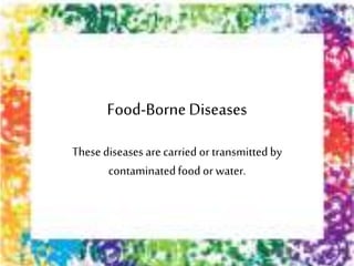Food-Borne Diseases
These diseases are carried or transmittedby
contaminatedfood or water.
 