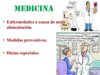 Medicina
• Enfermedades a causa de mala
  alimentación.

• Medidas preventivas.

• Dietas especiales.
 