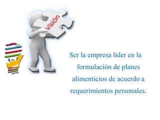Ser la empresa líder en la
  formulación de planes
 alimenticios de acuerdo a
requerimientos personales.
 