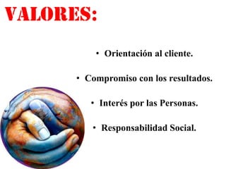 valores:
          • Orientación al cliente.

      • Compromiso con los resultados.

         • Interés por las Personas.

         • Responsabilidad Social.
 