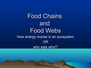Food Chains
and
Food Webs
How energy moves in an ecosystem
OR
who eats who!?

 