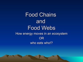 Food Chains  and  Food Webs How energy moves in an ecosystem OR who eats who!? 