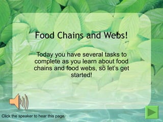 Food Chains and Webs! Today you have several tasks to complete as you learn about food chains and food webs, so let’s get started! Click the speaker to hear this page. 