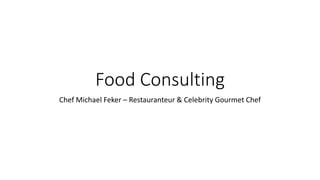 Food Consulting
Chef Michael Feker – Restauranteur & Celebrity Gourmet Chef
 