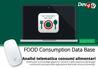 Scopri di più
Sistema per la stima degli apporti in nutrienti e della copertura dei bisogni
nutrizionali sulla base della registrazione diaria dei consumi alimentari.
FOOD Consumption Data Base
1
 