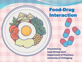 Food-Drug
Interaction
Presented by-
Saad Ahmed Sami
Department of Pharmacy
University of Chittagong
 