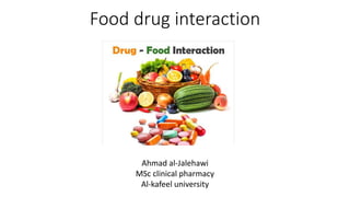 Food drug interaction
Ahmad al-Jalehawi
MSc clinical pharmacy
Al-kafeel university
 