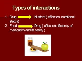 Typesof interactions
1. Drug Nutrient( effecton nutritional
status)
2. Food Drug( effect onefficiencyof
medicationanditssafety)
 