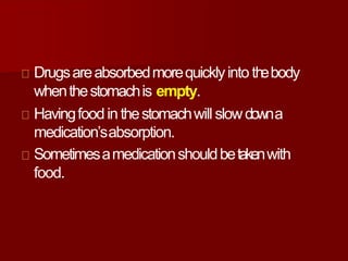 Drugsareabsorbedmorequicklyinto th
ebody
whenthestomachis empty.
Havingfoodin thestomachwill slowdowna
medication’sabsorption.
Sometimesamedicationshouldbetakenwith
food.
 