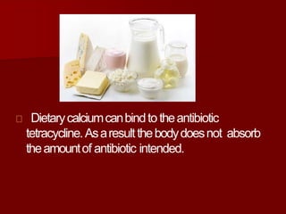 Dietarycalciumcanbindtotheantibiotic
tetracycline.Asaresultthebodydoesnot absorb
theamountof antibiotic intended.
 