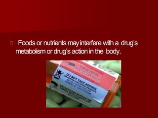 Foodsor nutrientsmayinterfere witha drug’s
metabolismor drug’s actioninthe body.
 
