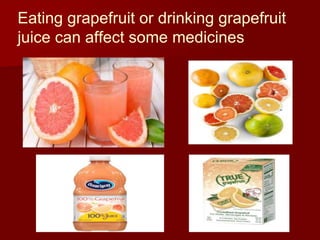 Eating grapefruit or drinking grapefruit
juice can affect some medicines
 