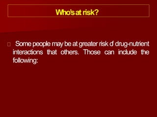 Who’satrisk?
Somepeople maybeatgreater risk o
f drug-nutrient
interactions that others. Those can include the
following:
 