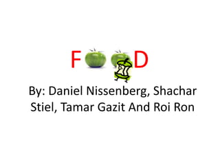 F          D
By: Daniel Nissenberg, Shachar
Stiel, Tamar Gazit And Roi Ron
 