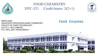 BINITA RANI
ASSOCIATE PROFESSOR (DAIRY CHEMISTRY)
FACULTY OF DAIRY TECHNOLOGY
S.G.I.D.T., BVC CAMPUS,
P.O.- BVC, DIST.-PATNA-800014
FOOD CHEMISTRY
DTC-321 Credit hours- 3(2+1)
Food Enzymes
 