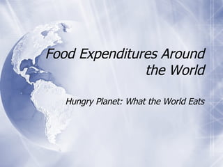 Food Expenditures Around the World Hungry Planet: What the World Eats 