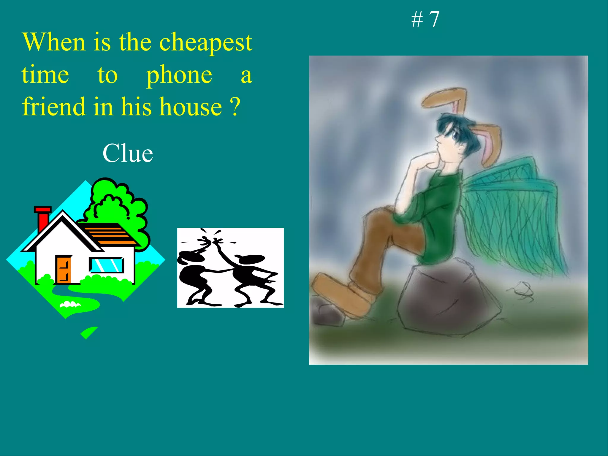 # 7 When is the cheapest time to phone a friend in his house ? Clue 