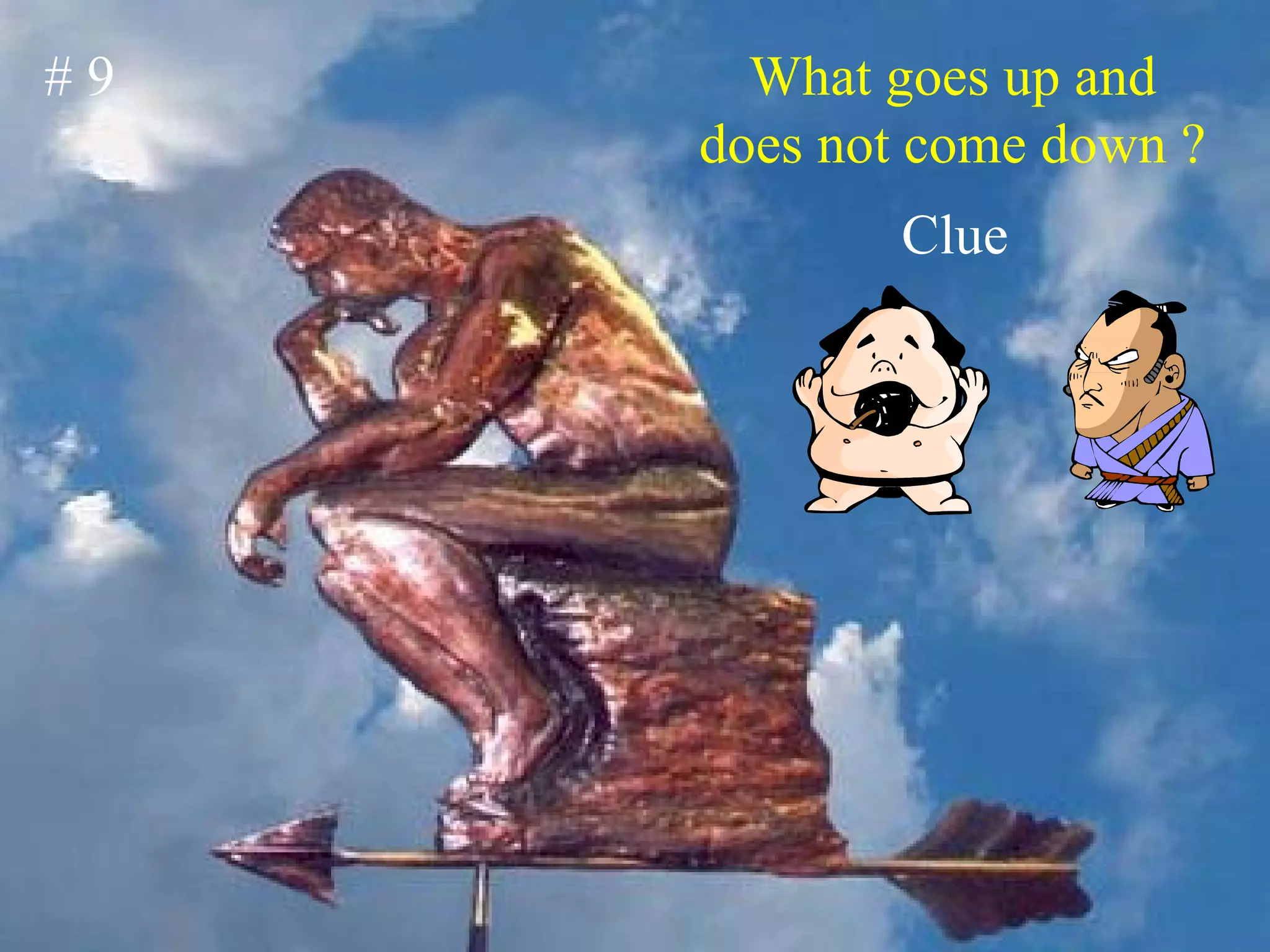 # 9 What goes up and does not come down ? Clue 