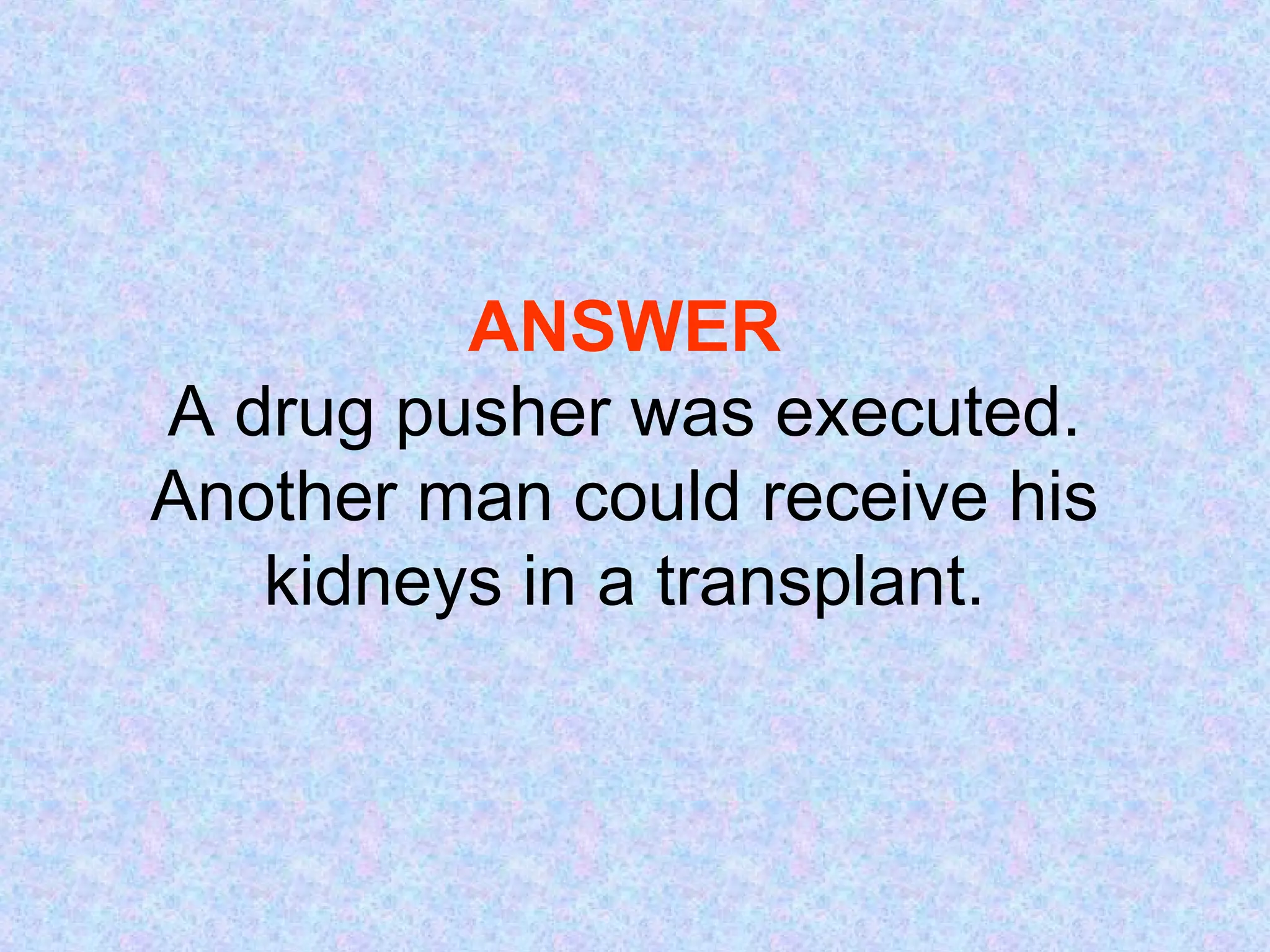 ANSWER A drug pusher was executed. Another man could receive his kidneys in a transplant. 