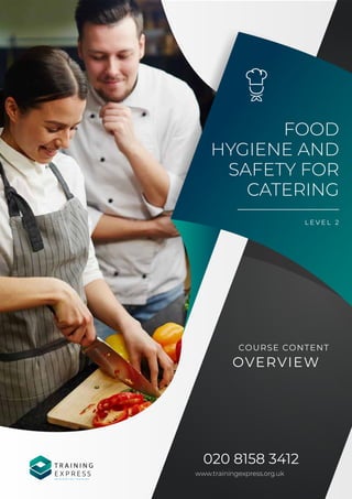 FOOD
HYGIENE AND
SAFETY FOR
CATERING
L E V E L 2
020 8158 3412
www.trainingexpress.org.uk
COURSE CONTENT
OVERVIEW
T R A I N I N G
E X P R E S S
R E I N V E N T I N G T R A I N I N G
 